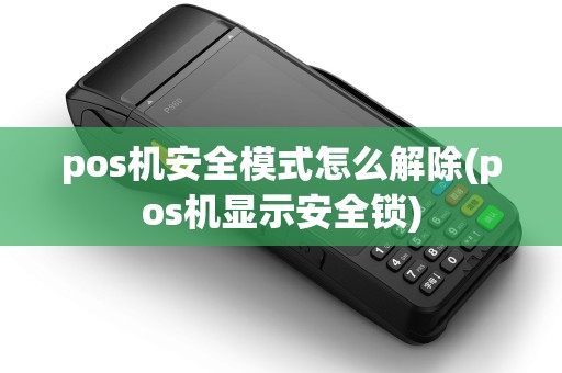 pos机安全模式怎么解除(pos机显示安全锁)