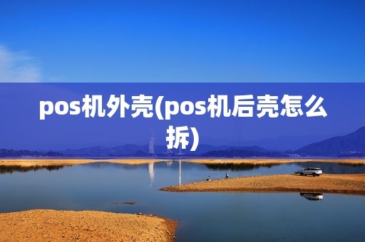 pos机外壳(pos机后壳怎么拆)