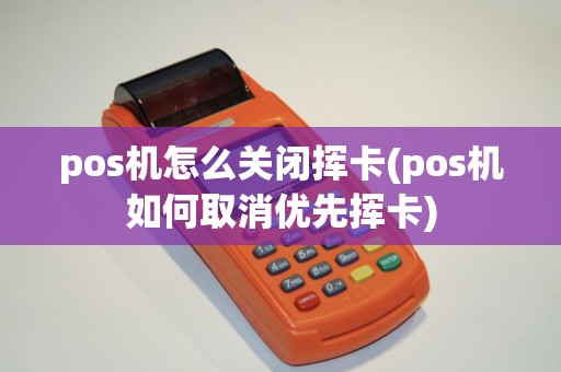 pos机怎么关闭挥卡(pos机如何取消优先挥卡)