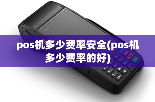 pos机多少费率安全(pos机多少费率的好)