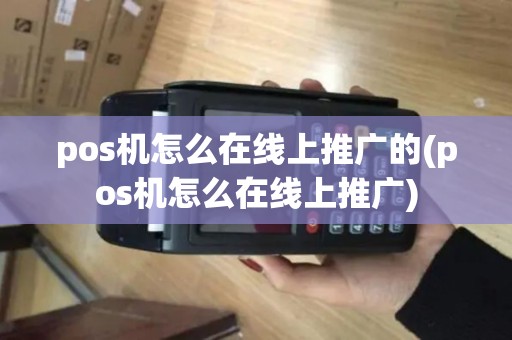 pos机怎么在线上推广的(pos机怎么在线上推广)