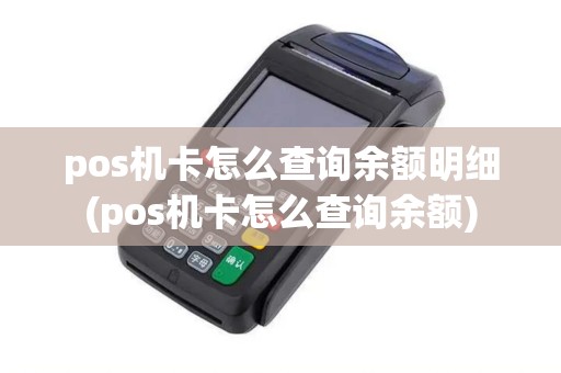 pos机卡怎么查询余额明细(pos机卡怎么查询余额)