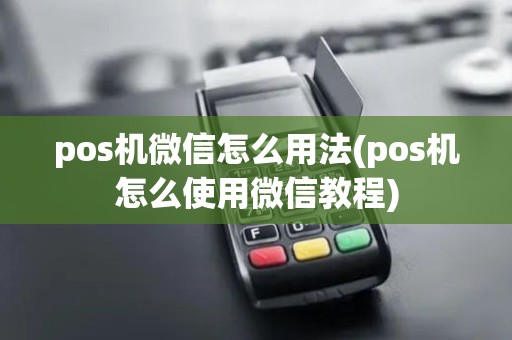 pos机微信怎么用法(pos机怎么使用微信教程)