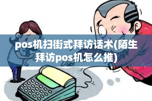 pos机扫街式拜访话术(陌生拜访pos机怎么推)