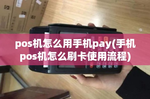 pos机怎么用手机pay(手机pos机怎么刷卡使用流程)