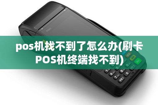 pos机找不到了怎么办(刷卡POS机终端找不到)
