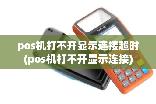 pos机打不开显示连接超时(pos机打不开显示连接)