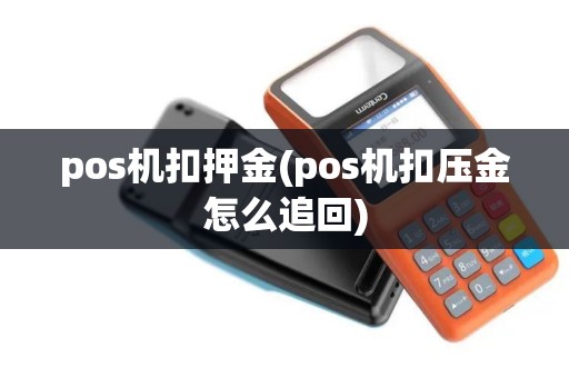 pos机扣押金(pos机扣压金怎么追回)