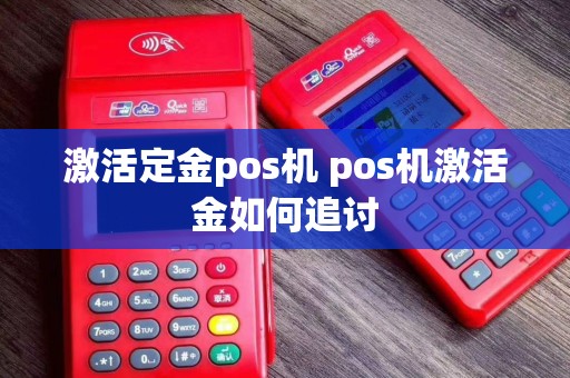 激活定金pos机 pos机激活金如何追讨