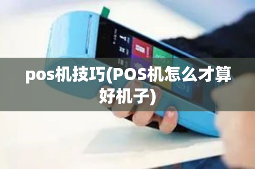 pos机技巧(POS机怎么才算好机子)