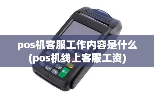pos机客服工作内容是什么(pos机线上客服工资)