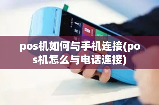 pos机如何与手机连接(pos机怎么与电话连接)