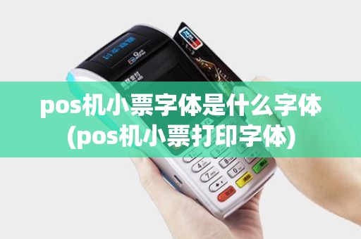 pos机小票字体是什么字体(pos机小票打印字体)