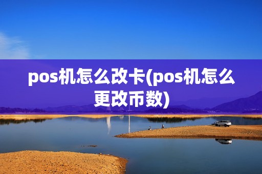 pos机怎么改卡(pos机怎么更改币数)
