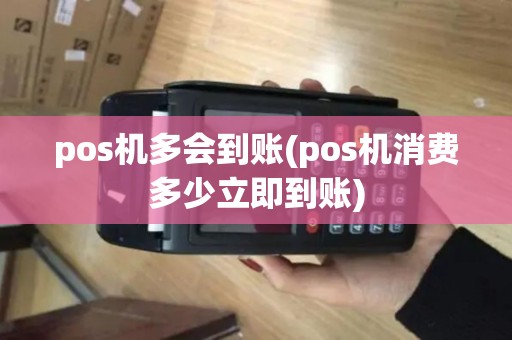 pos机多会到账(pos机消费多少立即到账)