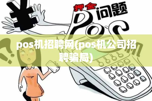 pos机招聘网(pos机公司招聘骗局)