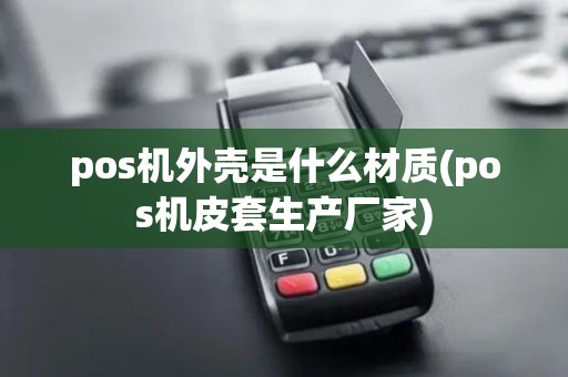 pos机外壳是什么材质(pos机皮套生产厂家)