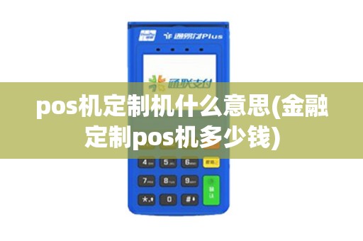 pos机定制机什么意思(金融定制pos机多少钱)