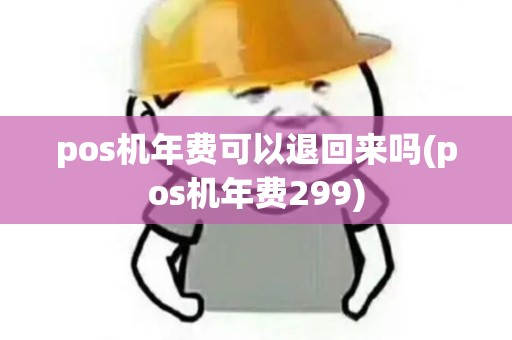 pos机年费可以退回来吗(pos机年费299)