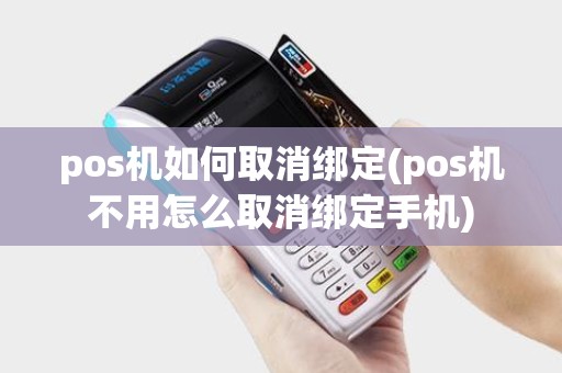 pos机如何取消绑定(pos机不用怎么取消绑定手机)