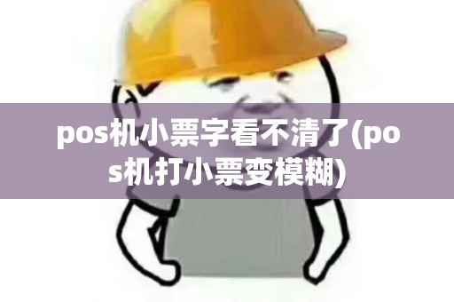 pos机小票字看不清了(pos机打小票变模糊)