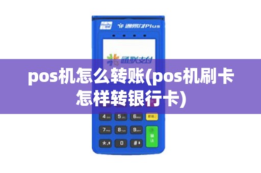 pos机怎么转账(pos机刷卡怎样转银行卡)