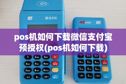 pos机如何下载微信支付宝预授权(pos机如何下载)