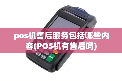 pos机售后服务包括哪些内容(POS机有售后吗)
