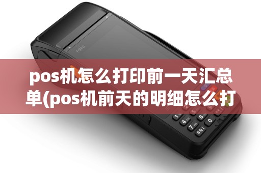 pos机怎么打印前一天汇总单(pos机前天的明细怎么打印)
