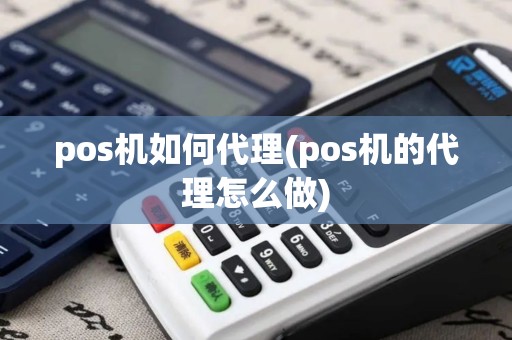 pos机如何代理(pos机的代理怎么做)