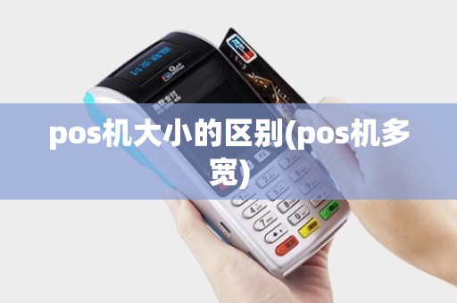 pos机大小的区别(pos机多宽)
