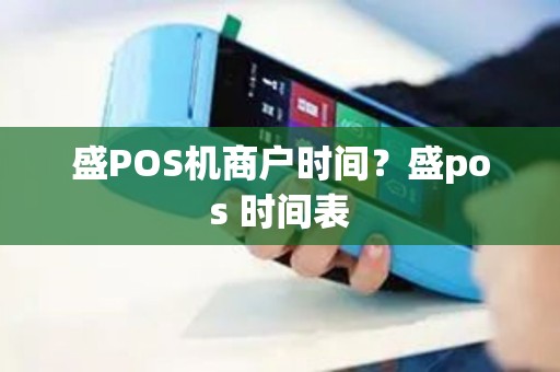 盛POS机商户时间？盛pos 时间表