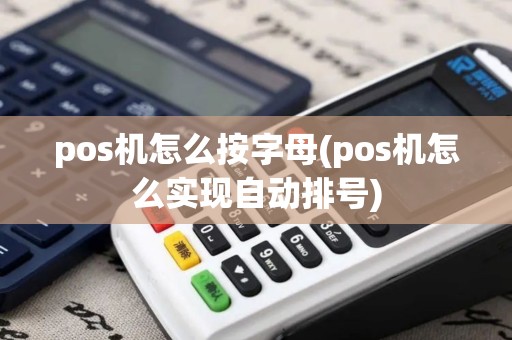 pos机怎么按字母(pos机怎么实现自动排号)