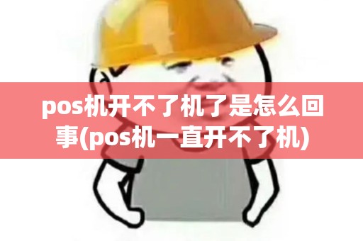 pos机开不了机了是怎么回事(pos机一直开不了机)