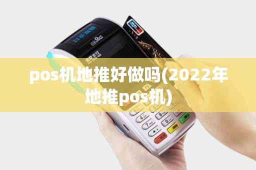 pos机地推好做吗(2022年地推pos机)