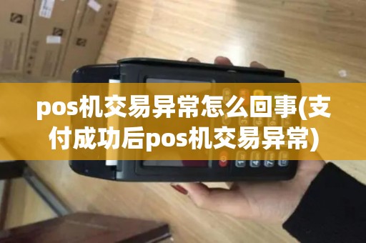 pos机交易异常怎么回事(支付成功后pos机交易异常)