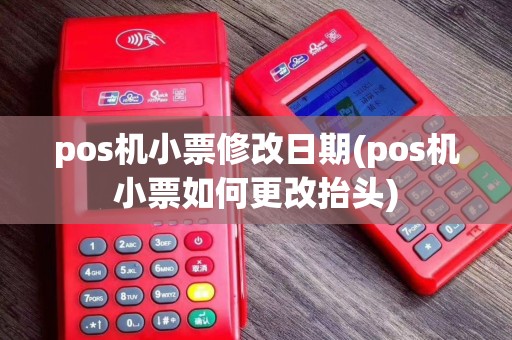 pos机小票修改日期(pos机小票如何更改抬头)