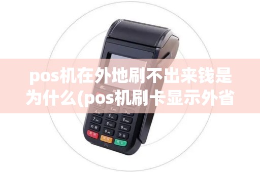 pos机在外地刷不出来钱是为什么(pos机刷卡显示外省)