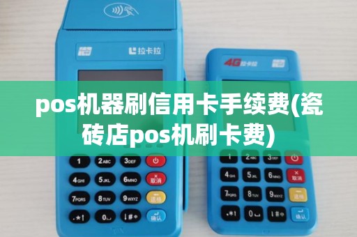 pos机器刷信用卡手续费(瓷砖店pos机刷卡费)