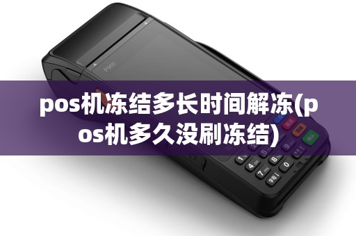 pos机冻结多长时间解冻(pos机多久没刷冻结)