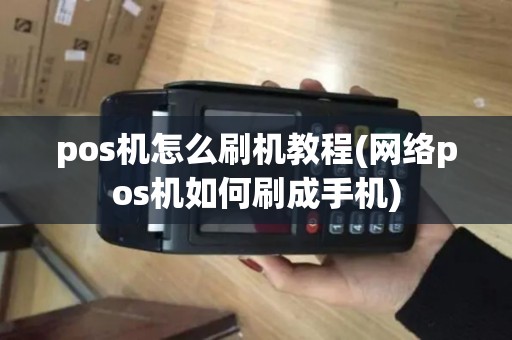 pos机怎么刷机教程(网络pos机如何刷成手机)