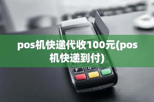pos机快递代收100元(pos机快递到付)