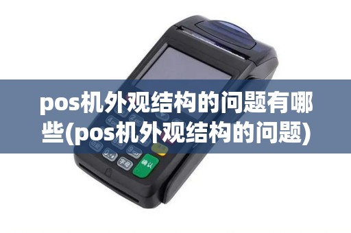 pos机外观结构的问题有哪些(pos机外观结构的问题)