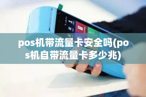 pos机带流量卡安全吗(pos机自带流量卡多少兆)