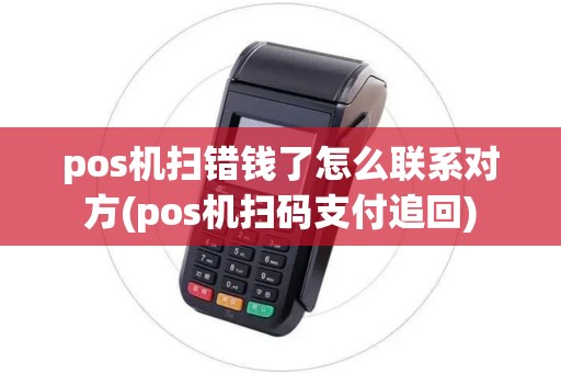 pos机扫错钱了怎么联系对方(pos机扫码支付追回)