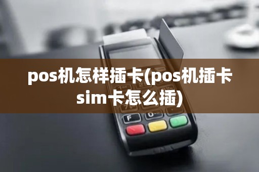 pos机怎样插卡(pos机插卡sim卡怎么插)
