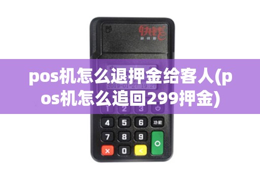 pos机怎么退押金给客人(pos机怎么追回299押金)