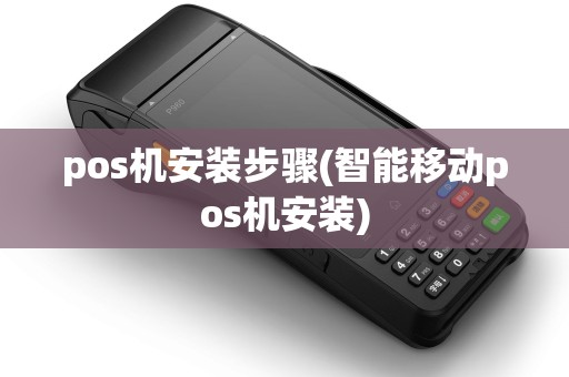 pos机安装步骤(智能移动pos机安装)