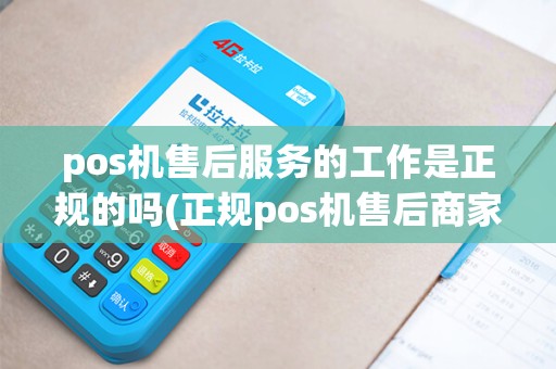 pos机售后服务的工作是正规的吗(正规pos机售后商家)