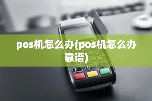 pos机怎么办(pos机怎么办靠谱)
